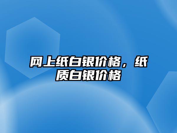 網(wǎng)上紙白銀價(jià)格，紙質(zhì)白銀價(jià)格