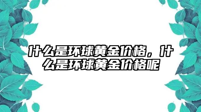 什么是環(huán)球黃金價格，什么是環(huán)球黃金價格呢