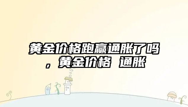 黃金價格跑贏通脹了嗎，黃金價格 通脹