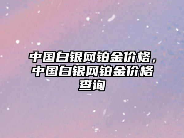 中國白銀網鉑金價格，中國白銀網鉑金價格查詢