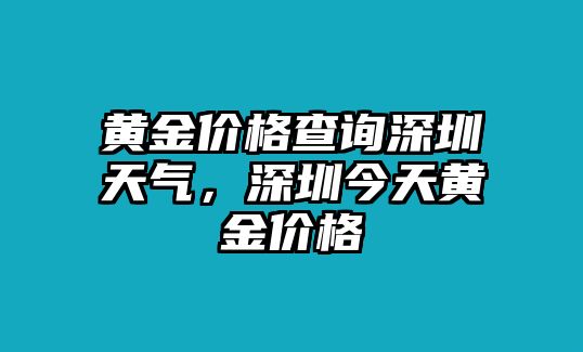 黃金價(jià)格查詢深圳天氣，深圳今天黃金價(jià)格