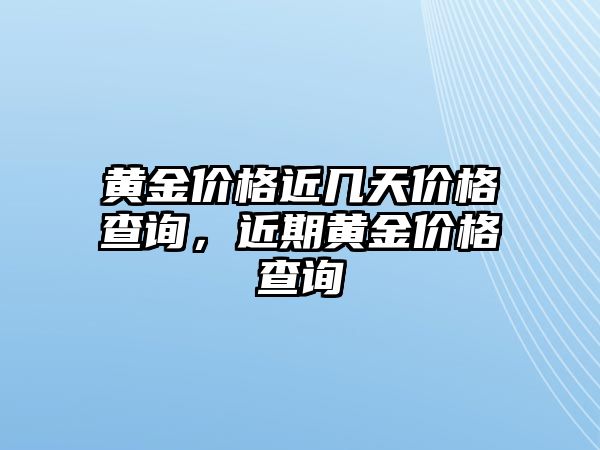 黃金價(jià)格近幾天價(jià)格查詢，近期黃金價(jià)格查詢