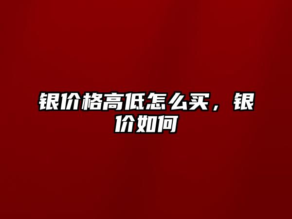 銀價格高低怎么買，銀價如何