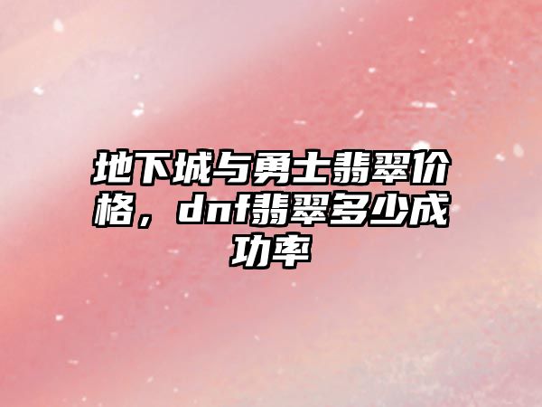 地下城與勇士翡翠價(jià)格，dnf翡翠多少成功率