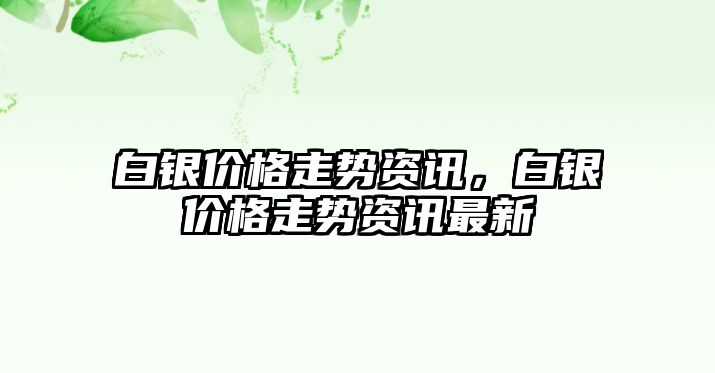 白銀價格走勢資訊，白銀價格走勢資訊最新