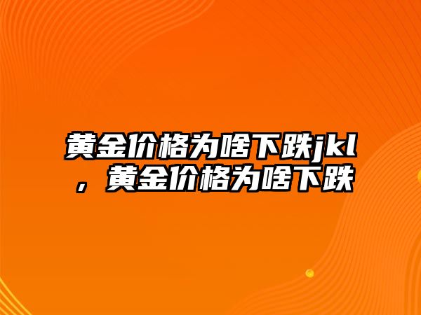 黃金價格為啥下跌jkl，黃金價格為啥下跌