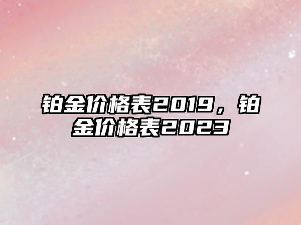 鉑金價格表2019，鉑金價格表2023