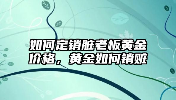 如何定銷臟老板黃金價(jià)格，黃金如何銷贓