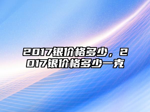 2017銀價格多少，2017銀價格多少一克