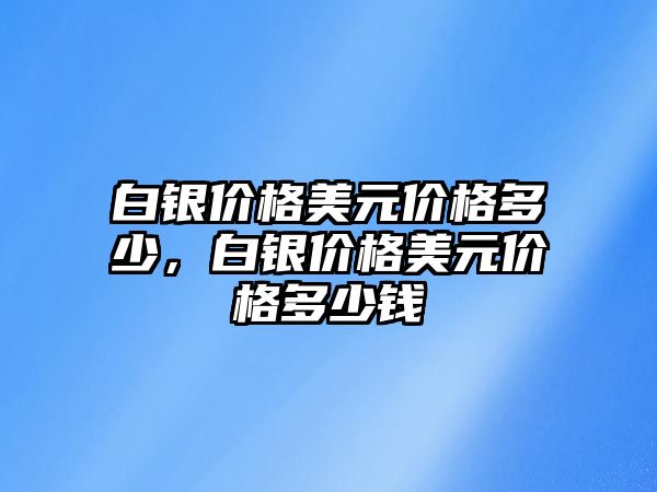 白銀價(jià)格美元價(jià)格多少，白銀價(jià)格美元價(jià)格多少錢