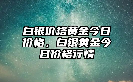 白銀價(jià)格黃金今日價(jià)格，白銀黃金今日價(jià)格行情