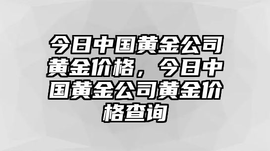 今日中國(guó)黃金公司黃金價(jià)格，今日中國(guó)黃金公司黃金價(jià)格查詢