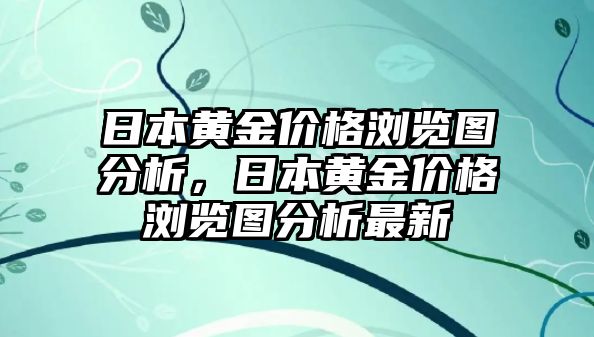 日本黃金價(jià)格瀏覽圖分析，日本黃金價(jià)格瀏覽圖分析最新