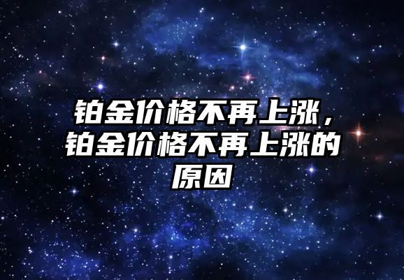 鉑金價格不再上漲，鉑金價格不再上漲的原因