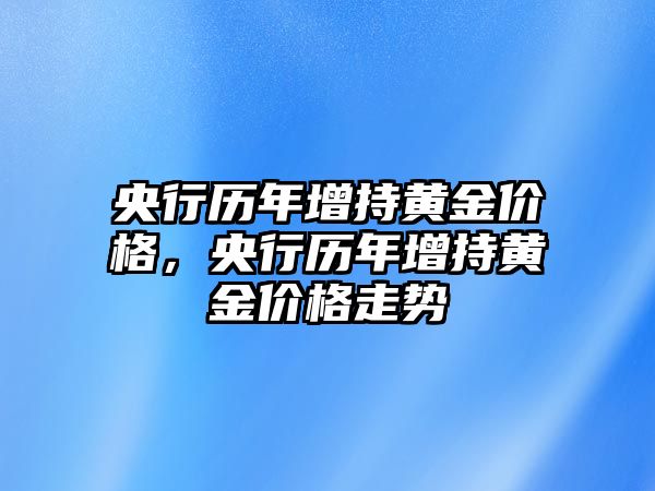 央行歷年增持黃金價(jià)格，央行歷年增持黃金價(jià)格走勢(shì)