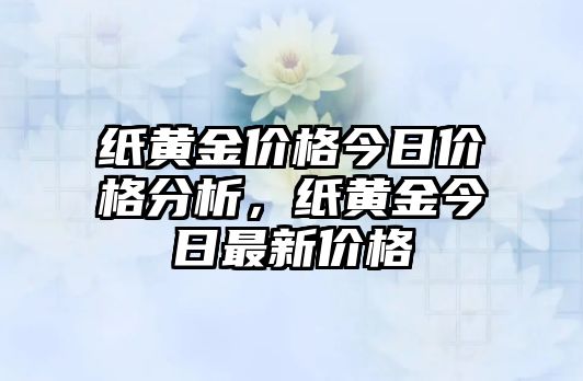 紙黃金價格今日價格分析，紙黃金今日最新價格