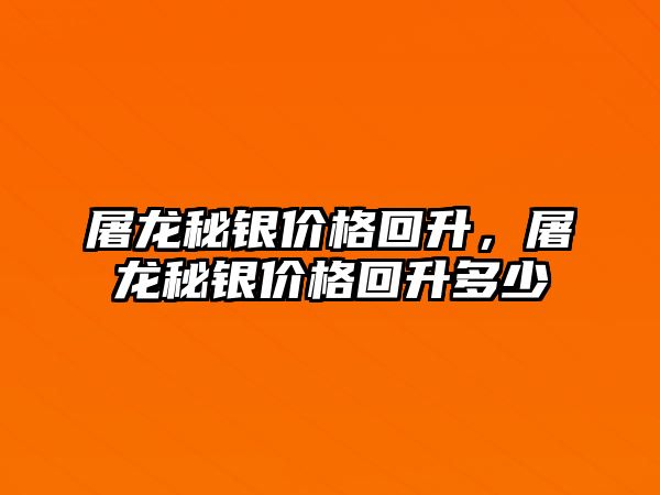 屠龍秘銀價格回升，屠龍秘銀價格回升多少