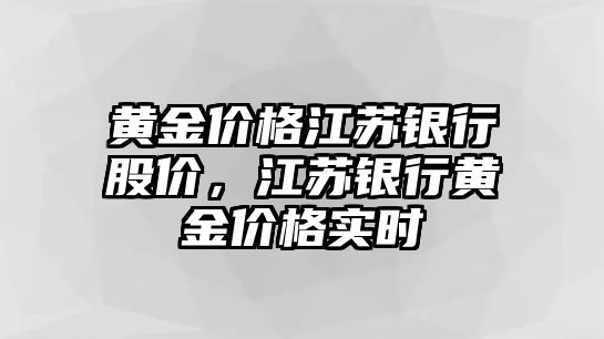 黃金價(jià)格江蘇銀行股價(jià)，江蘇銀行黃金價(jià)格實(shí)時(shí)