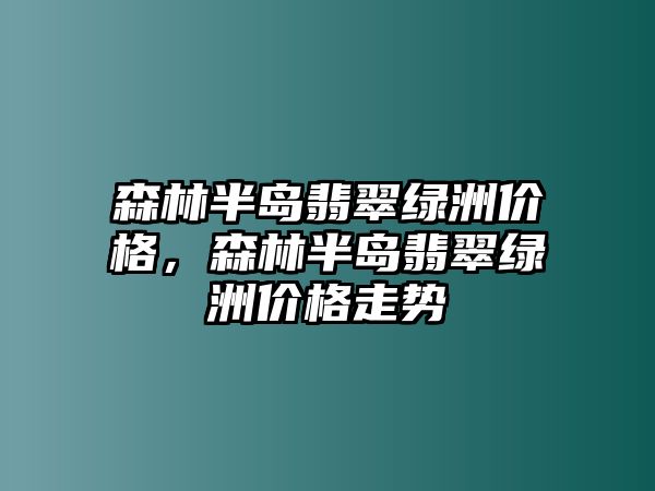 森林半島翡翠綠洲價格，森林半島翡翠綠洲價格走勢