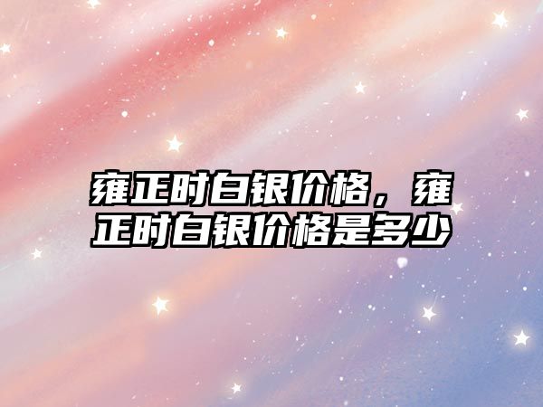 雍正時白銀價格，雍正時白銀價格是多少