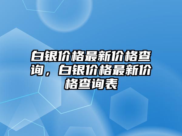 白銀價(jià)格最新價(jià)格查詢，白銀價(jià)格最新價(jià)格查詢表