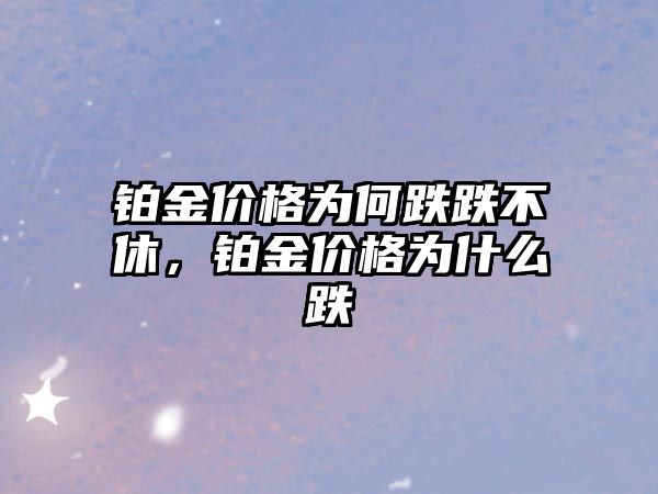 鉑金價格為何跌跌不休，鉑金價格為什么跌