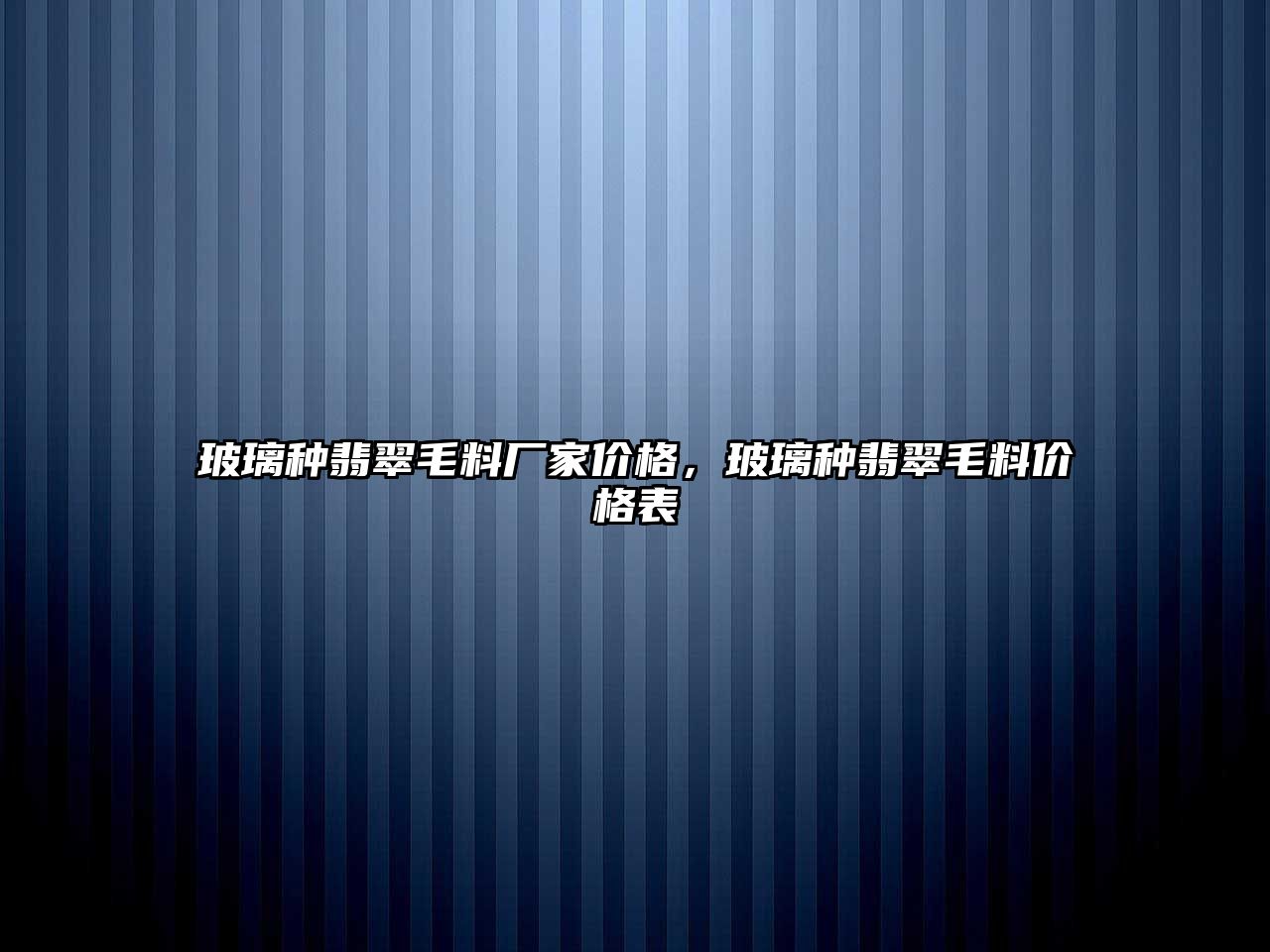 玻璃種翡翠毛料廠家價(jià)格，玻璃種翡翠毛料價(jià)格表