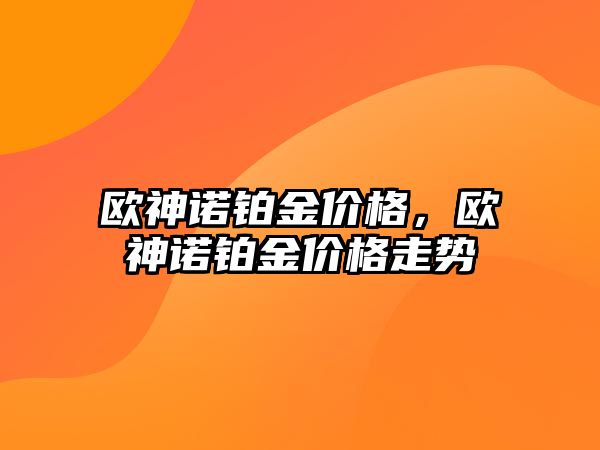 歐神諾鉑金價格，歐神諾鉑金價格走勢