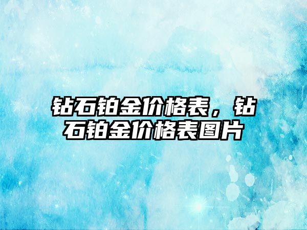 鉆石鉑金價格表，鉆石鉑金價格表圖片