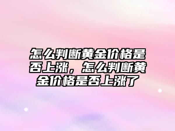 怎么判斷黃金價格是否上漲，怎么判斷黃金價格是否上漲了