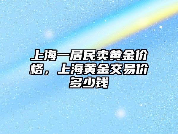 上海一居民賣黃金價格，上海黃金交易價多少錢