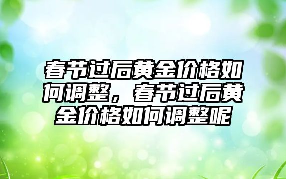 春節(jié)過后黃金價(jià)格如何調(diào)整，春節(jié)過后黃金價(jià)格如何調(diào)整呢