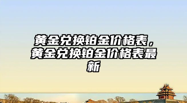 黃金兌換鉑金價格表，黃金兌換鉑金價格表最新