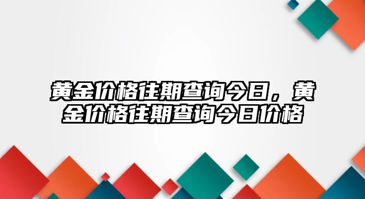 黃金價(jià)格往期查詢今日，黃金價(jià)格往期查詢今日價(jià)格