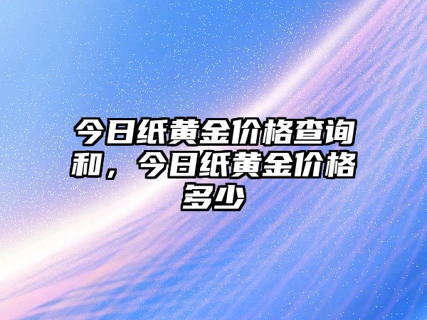 今日紙黃金價(jià)格查詢和，今日紙黃金價(jià)格多少