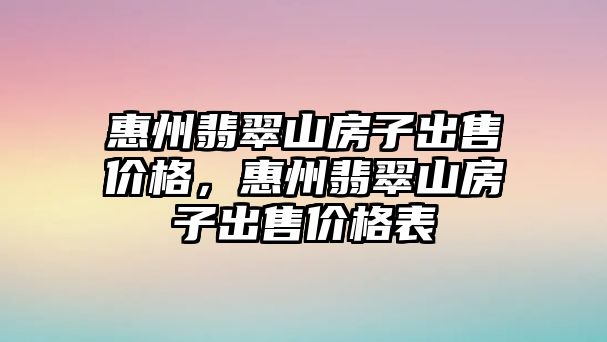 惠州翡翠山房子出售價格，惠州翡翠山房子出售價格表