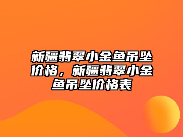 新疆翡翠小金魚吊墜價(jià)格，新疆翡翠小金魚吊墜價(jià)格表