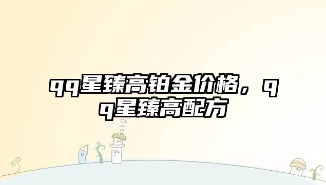 qq星臻高鉑金價(jià)格，qq星臻高配方