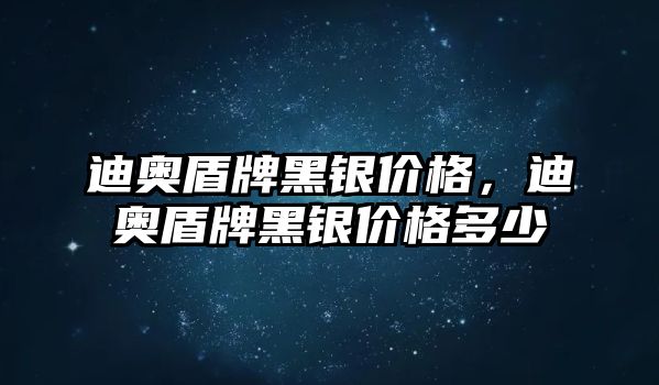 迪奧盾牌黑銀價格，迪奧盾牌黑銀價格多少