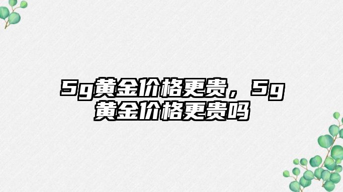 5g黃金價格更貴，5g黃金價格更貴嗎