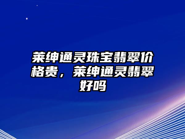 萊紳通靈珠寶翡翠價(jià)格貴，萊紳通靈翡翠好嗎