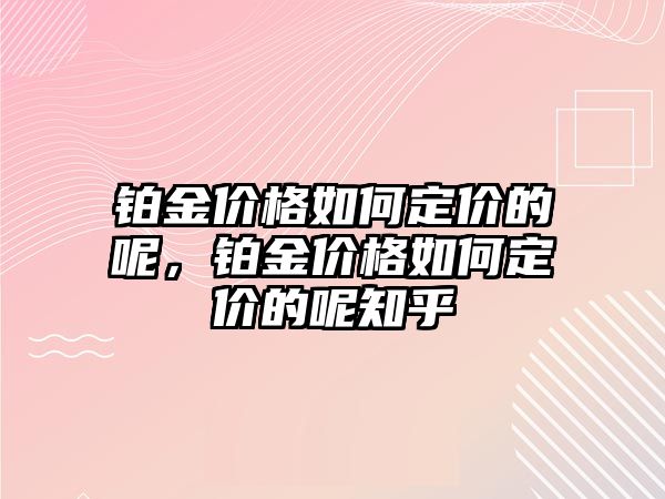 鉑金價格如何定價的呢，鉑金價格如何定價的呢知乎