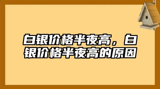 白銀價(jià)格半夜高，白銀價(jià)格半夜高的原因