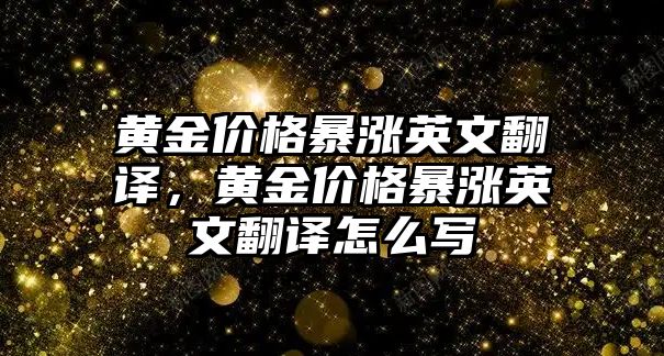 黃金價格暴漲英文翻譯，黃金價格暴漲英文翻譯怎么寫