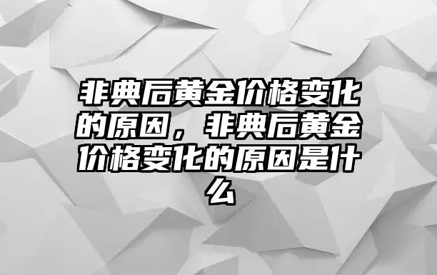 非典后黃金價(jià)格變化的原因，非典后黃金價(jià)格變化的原因是什么