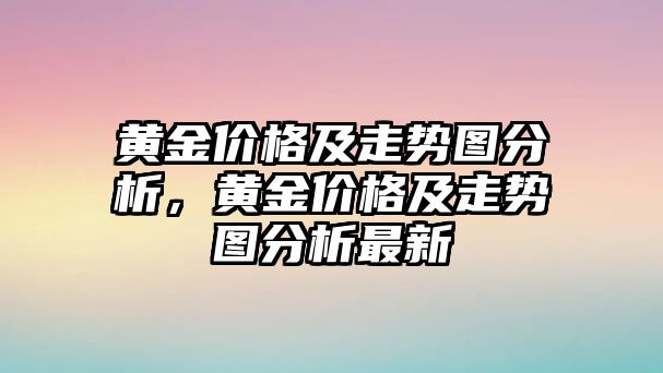 黃金價格及走勢圖分析，黃金價格及走勢圖分析最新