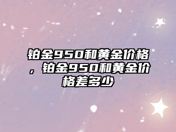 鉑金950和黃金價格，鉑金950和黃金價格差多少