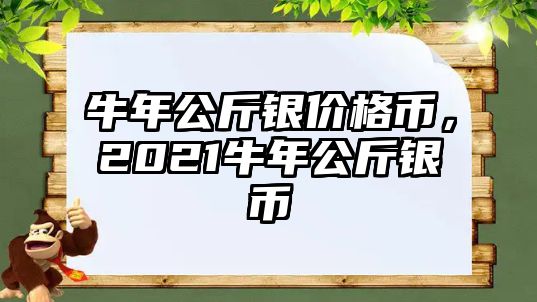 牛年公斤銀價格幣，2021牛年公斤銀幣