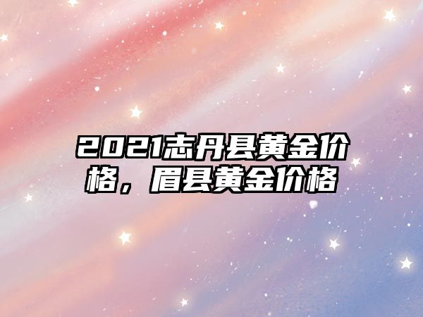 2021志丹縣黃金價格，眉縣黃金價格