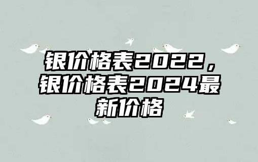 銀價(jià)格表2022，銀價(jià)格表2024最新價(jià)格